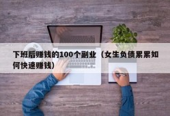 下班后赚钱的100个副业（女生负债累累如何快速赚钱）