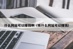 什么网站可以赚钱啊（有什么网站可以赚钱）