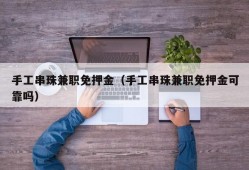 手工串珠兼职免押金（手工串珠兼职免押金可靠吗）