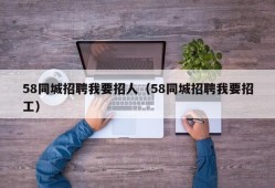 58同城招聘我要招人（58同城招聘我要招工）