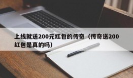 上线就送200元红包的传奇（传奇送200红包是真的吗）