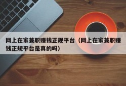 网上在家兼职赚钱正规平台（网上在家兼职赚钱正规平台是真的吗）