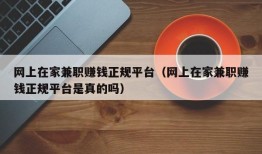 网上在家兼职赚钱正规平台（网上在家兼职赚钱正规平台是真的吗）