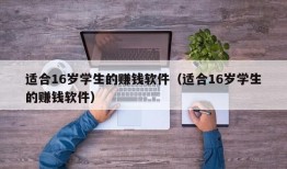 适合16岁学生的赚钱软件（适合16岁学生的赚钱软件）