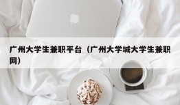 广州大学生兼职平台（广州大学城大学生兼职网）