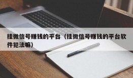 挂微信号赚钱的平台（挂微信号赚钱的平台软件犯法嘛）