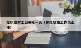 昆明临时工200元一天（在昆明找工作怎么找）