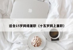 适合15岁网络兼职（十五岁网上兼职）