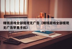 赚钱游戏全部提现无广告（赚钱游戏全部提现无广告苹果手机）