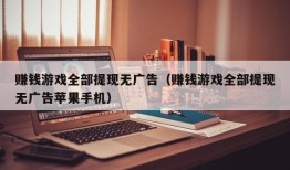 赚钱游戏全部提现无广告（赚钱游戏全部提现无广告苹果手机）