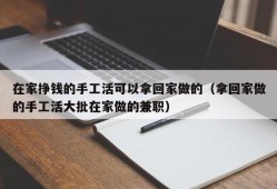 在家挣钱的手工活可以拿回家做的（拿回家做的手工活大批在家做的兼职）