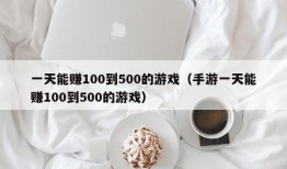 一天能赚100到500的游戏（手游一天能赚100到500的游戏）