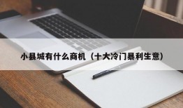 小县城有什么商机（十大冷门暴利生意）