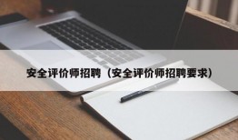 安全评价师招聘（安全评价师招聘要求）