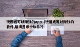 玩游戏可以赚钱的app（玩游戏可以赚钱的软件,请问是哪个软件?）