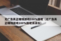 无广告真正赚钱游戏100%提现（无广告真正赚钱游戏100%提现消消乐）