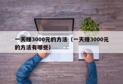 一天赚3000元的方法（一天赚3000元的方法有哪些）