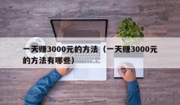 一天赚3000元的方法（一天赚3000元的方法有哪些）