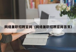 网络兼职招聘官网（网络兼职招聘官网首页）