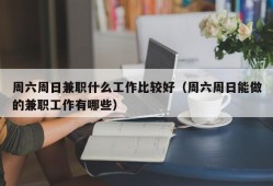 周六周日兼职什么工作比较好（周六周日能做的兼职工作有哪些）