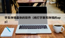 学生挣钱最快的软件（纯打字聊天挣钱的app）