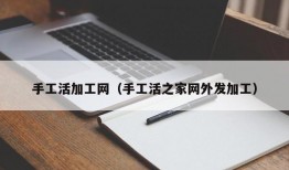 手工活加工网（手工活之家网外发加工）