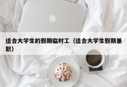 适合大学生的假期临时工（适合大学生假期兼职）