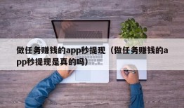 做任务赚钱的app秒提现（做任务赚钱的app秒提现是真的吗）