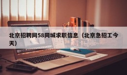 北京招聘网58同城求职信息（北京急招工今天）