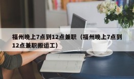 福州晚上7点到12点兼职（福州晚上7点到12点兼职搬运工）