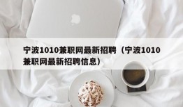 宁波1010兼职网最新招聘（宁波1010兼职网最新招聘信息）