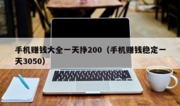 手机赚钱大全一天挣200（手机赚钱稳定一天3050）