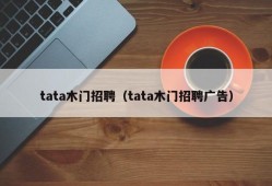 tata木门招聘（tata木门招聘广告）