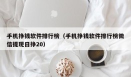 手机挣钱软件排行榜（手机挣钱软件排行榜微信提现日挣20）