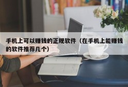 手机上可以赚钱的正规软件（在手机上能赚钱的软件推荐几个）