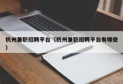 杭州兼职招聘平台（杭州兼职招聘平台有哪些）