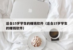 适合15岁学生的赚钱软件（适合15岁学生的赚钱软件）