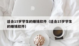 适合15岁学生的赚钱软件（适合15岁学生的赚钱软件）