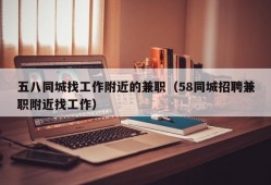 五八同城找工作附近的兼职（58同城招聘兼职附近找工作）