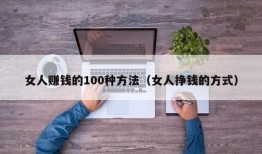 女人赚钱的100种方法（女人挣钱的方式）