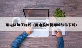 用电脑如何赚钱（用电脑如何赚钱软件下载）