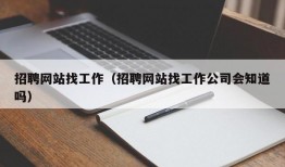 招聘网站找工作（招聘网站找工作公司会知道吗）