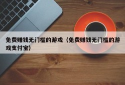 免费赚钱无门槛的游戏（免费赚钱无门槛的游戏支付宝）