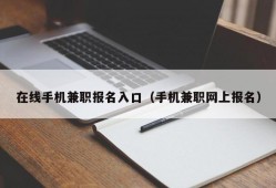 在线手机兼职报名入口（手机兼职网上报名）