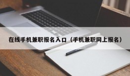 在线手机兼职报名入口（手机兼职网上报名）