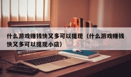 什么游戏赚钱快又多可以提现（什么游戏赚钱快又多可以提现小店）