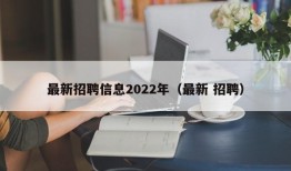 最新招聘信息2022年（最新 招聘）