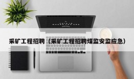 采矿工程招聘（采矿工程招聘煤监安监应急）