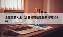 合肥招聘大全（合肥招聘信息最新招聘2020）