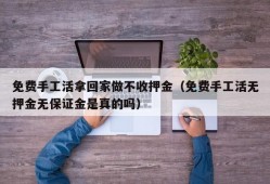 免费手工活拿回家做不收押金（免费手工活无押金无保证金是真的吗）